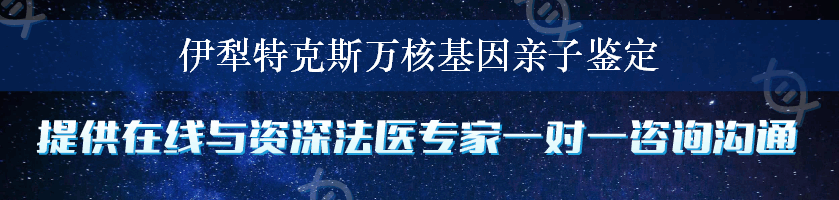 伊犁特克斯万核基因亲子鉴定